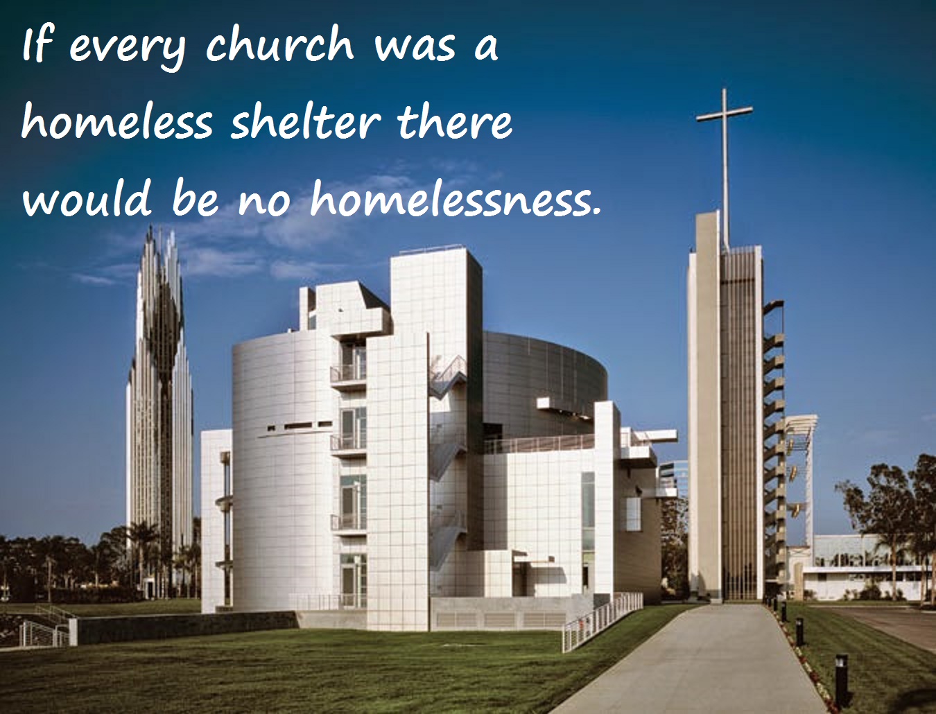 If every church was a homeless shelter there would be no homelessness.