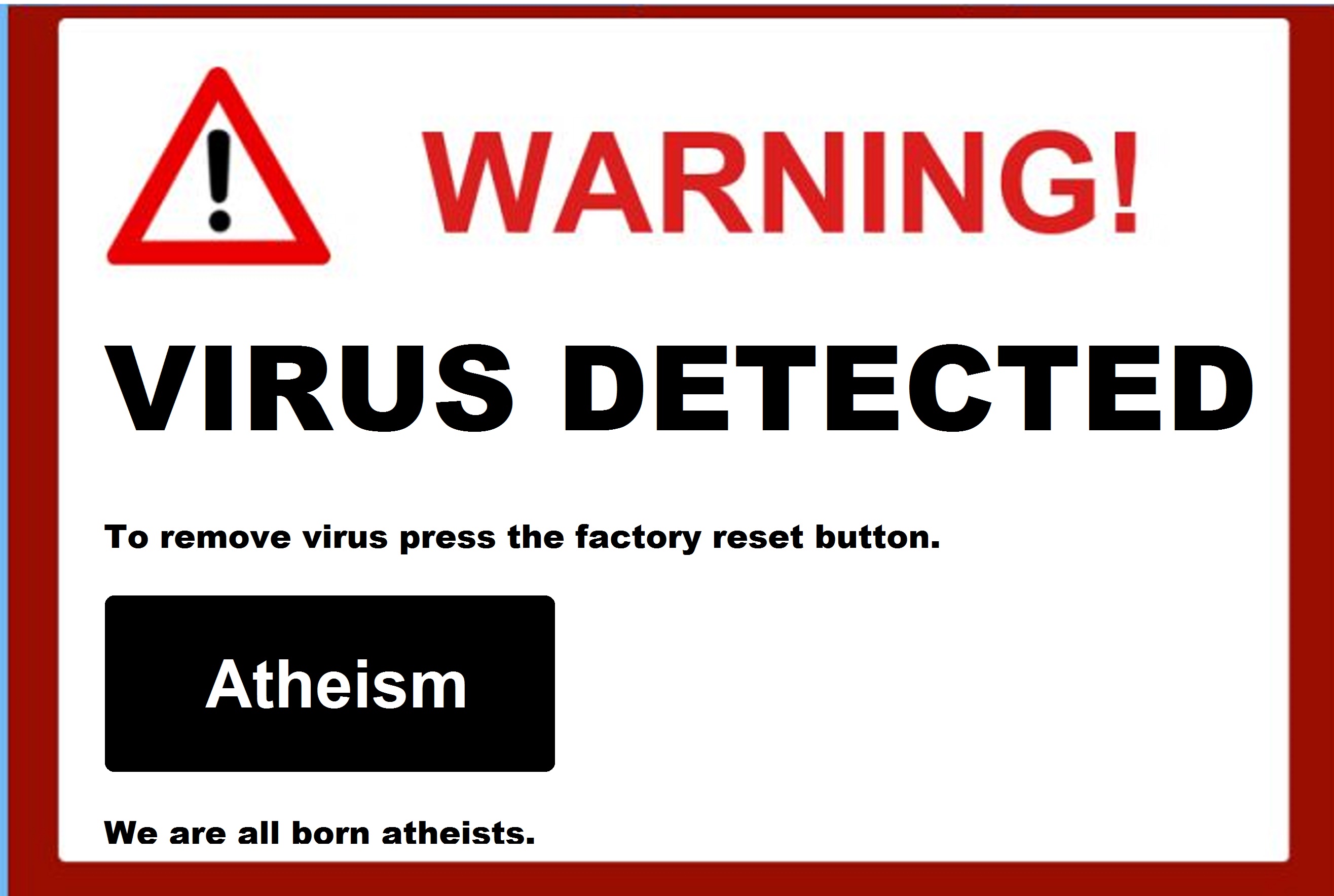 To remove virus press the factory reset button. ATHEIM We are all born atheists. 